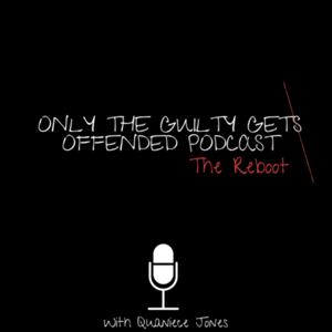 Only The Guilty Get Offended Podcast: The Reboot