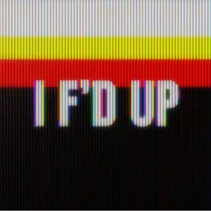 I F'D UP
