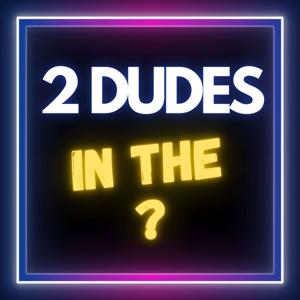 2 Dudes in the ?
