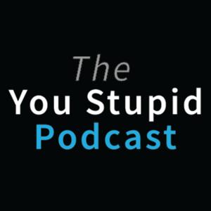 The You Stupid Podcast