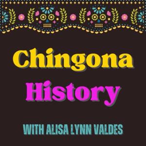 CHINGONA HISTORY with ALISA LYNN VALDÉS