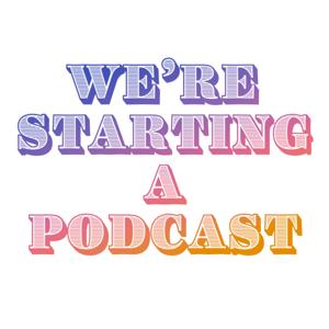 We're Starting a Podcast