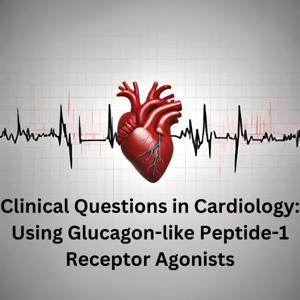 Clinical Questions in Cardiology: Using Glucagon-like Peptide-1 Receptor Agonists