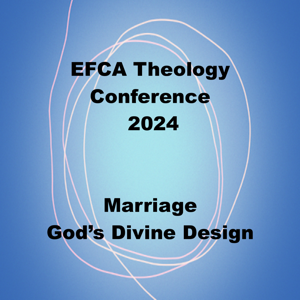 EFCA Theology Conference 2024 - Marriage: God's Divine Design