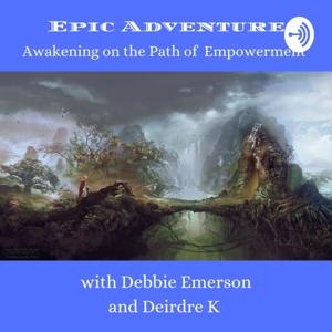 Epic Adventures, Awakening on the Path of Empowerment Debbie Emerson & Deirdre K