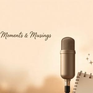 Moments and Musings
