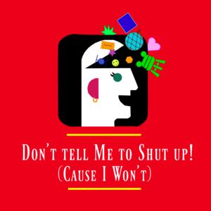 Don't Tell Me To Shut Up! (Cause I Won't)
