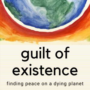 Guilt of Existence - Finding Peace on a Dying Planet