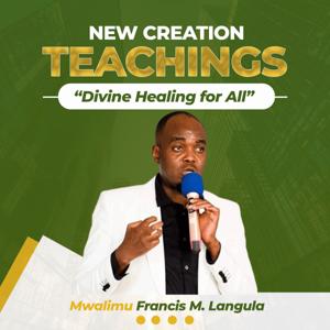 New Creation Teachings Podcast ~ Mwalimu Francis Langula