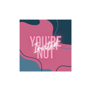 YOU'RE NOT INVITED