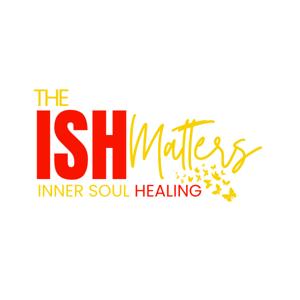 The "ISH" Matters (Inner Soul Healing)