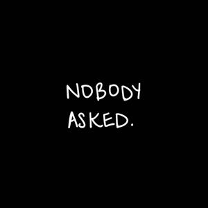 nobody asked.
