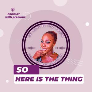 So Here is the Thing; Podcast with Precious