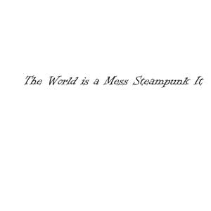 The World is a Mess Steampunk It