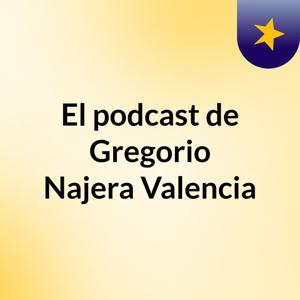 El podcast de Gregorio Najera Valencia