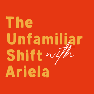 The Unfamiliar Shift with Ariela
