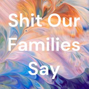 Shit Our Families Say