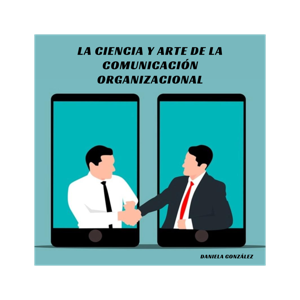 La ciencia y arte de la comunicación organizacional | Daniela González