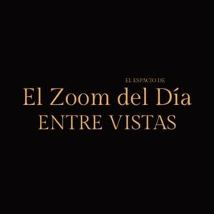 EL ZOOM DEL DÍA | ENTRE VISTAS