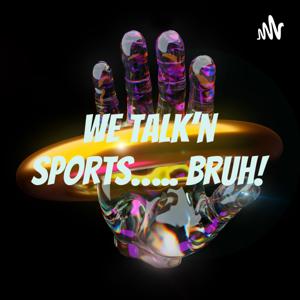 We Talk’n Sports….. Bruh!