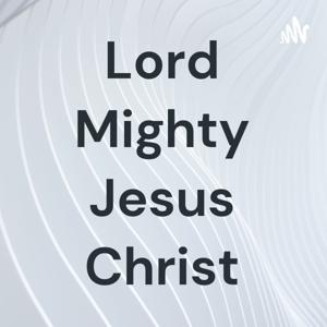 Lord Mighty Jesus Christ