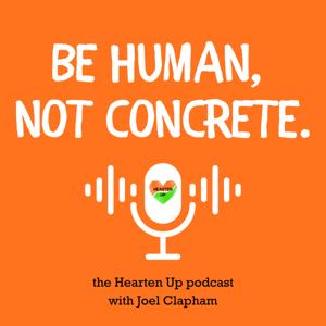 Be Human, Not Concrete: the Hearten Up podcast with Joel Clapham