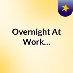 Overnight At Work…