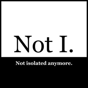 Not I - Not Isolated Anymore