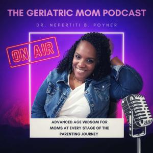 The Geriatric Mom Podcast with Dr. Nefertiti B. Poyner