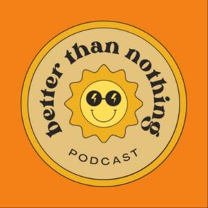 better than nothing podcast