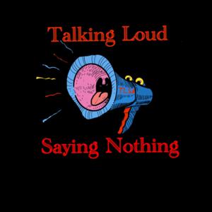 Talking Loud Saying Nothing