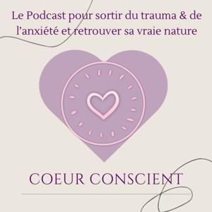 Coeur Conscient - Le Podcast pour sortir du trauma et de l'anxiété