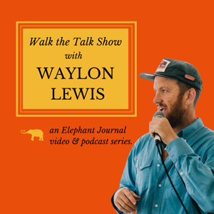 Elephant Journal: Walk the Talk Show with Waylon Lewis by Waylon H. Lewis