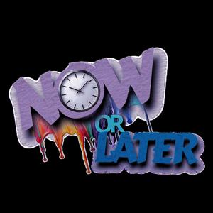 NOW OR LATER PODCAST