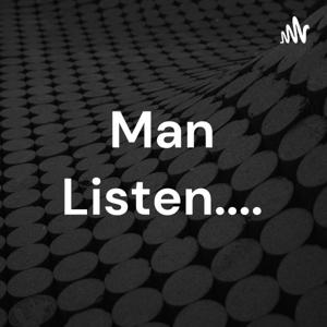 Man Listen....