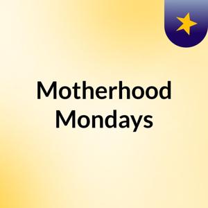 Motherhood Mondays