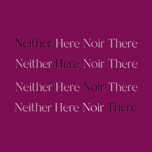 Neither Here Noir There