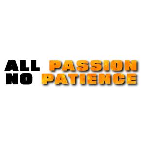 All Passion & No Patience