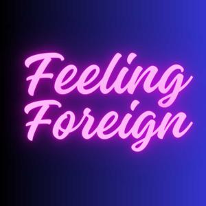 The Feeling Foreign Podcast