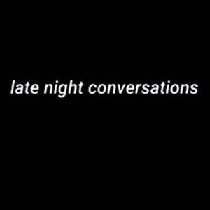 late night conversations