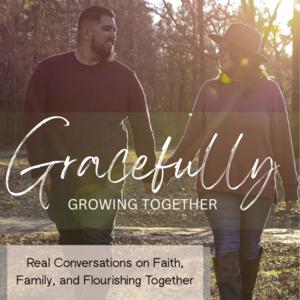 Gracefully Growing Together: Real Conversations on Faith, Family and Flourishing Together