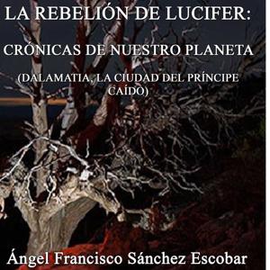 LA REBELIÓN DE LUCIFER: CRÓNICAS DE NUESTRO PLANETA (DALAMATIA, LA CIUDAD DEL PRÍNCIPE CAÍDO)