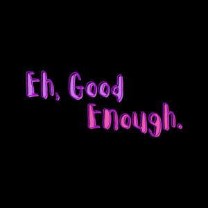 Eh, Good Enough.