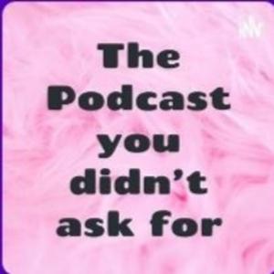 The Podcast you didn't ask for