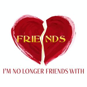 Friends I'm No Longer Friends With