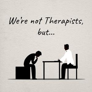 We're not Therapists, but...