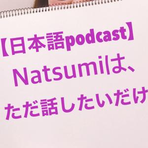 【日本語podcast】Natsumiは、ただ普通に話したいだけ Just wanna talk naturally in Japanese [Japanese learning Podcast]