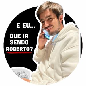 E eu... que ia sendo Roberto?
