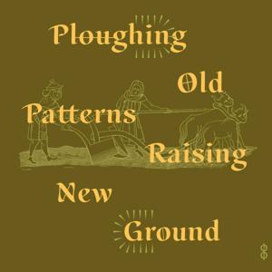 Ploughing Old Patterns, Raising New Ground