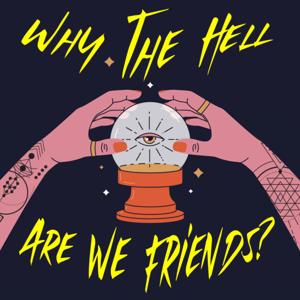 Why The Hell Are We Friends?